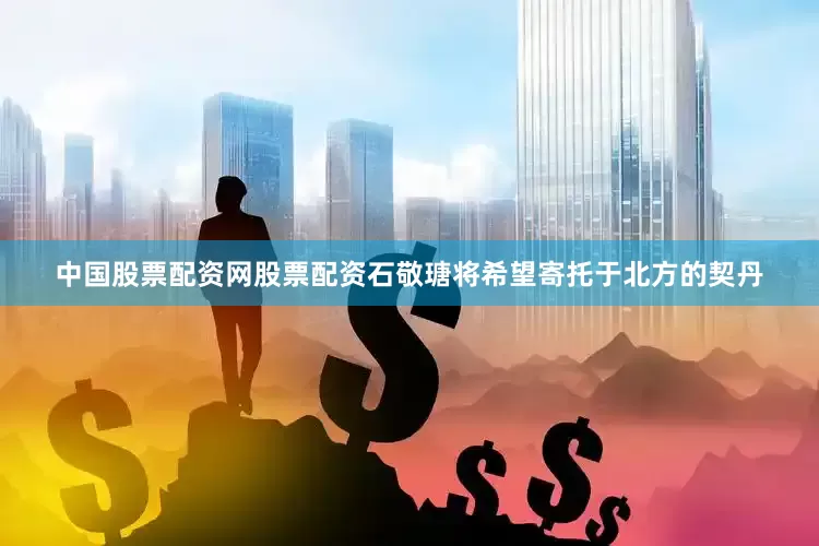中国股票配资网股票配资石敬瑭将希望寄托于北方的契丹