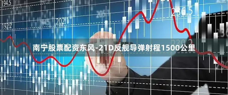 南宁股票配资东风-21D反舰导弹射程1500公里