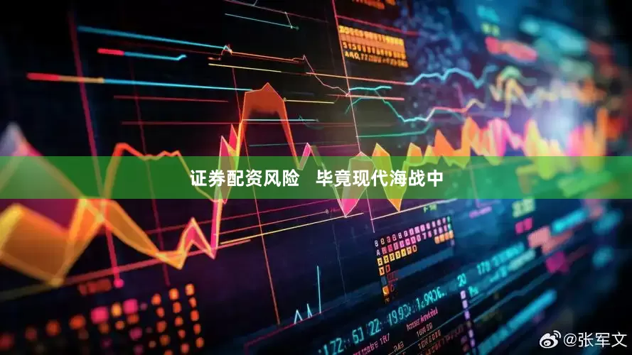 证券配资风险   毕竟现代海战中