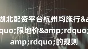 湖北配资平台杭州均施行&ldquo;限地价&rdquo;的规则