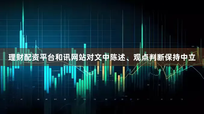 理财配资平台和讯网站对文中陈述、观点判断保持中立