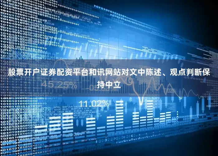 股票开户证券配资平台和讯网站对文中陈述、观点判断保持中立