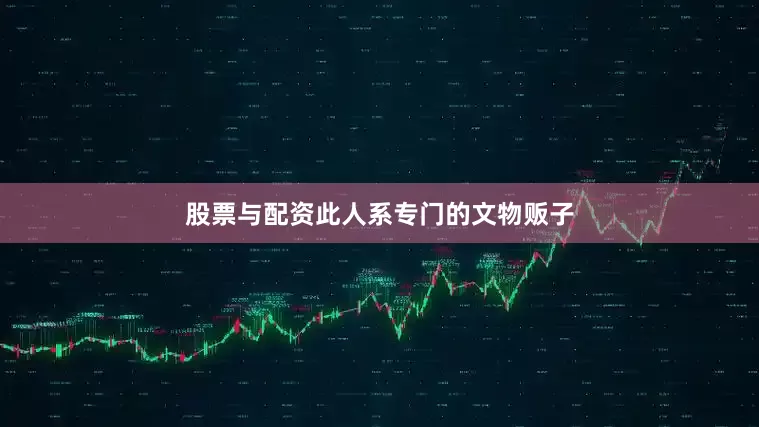 股票与配资此人系专门的文物贩子