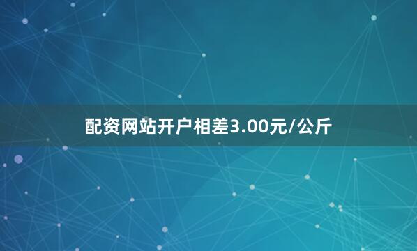 配资网站开户相差3.00元/公斤