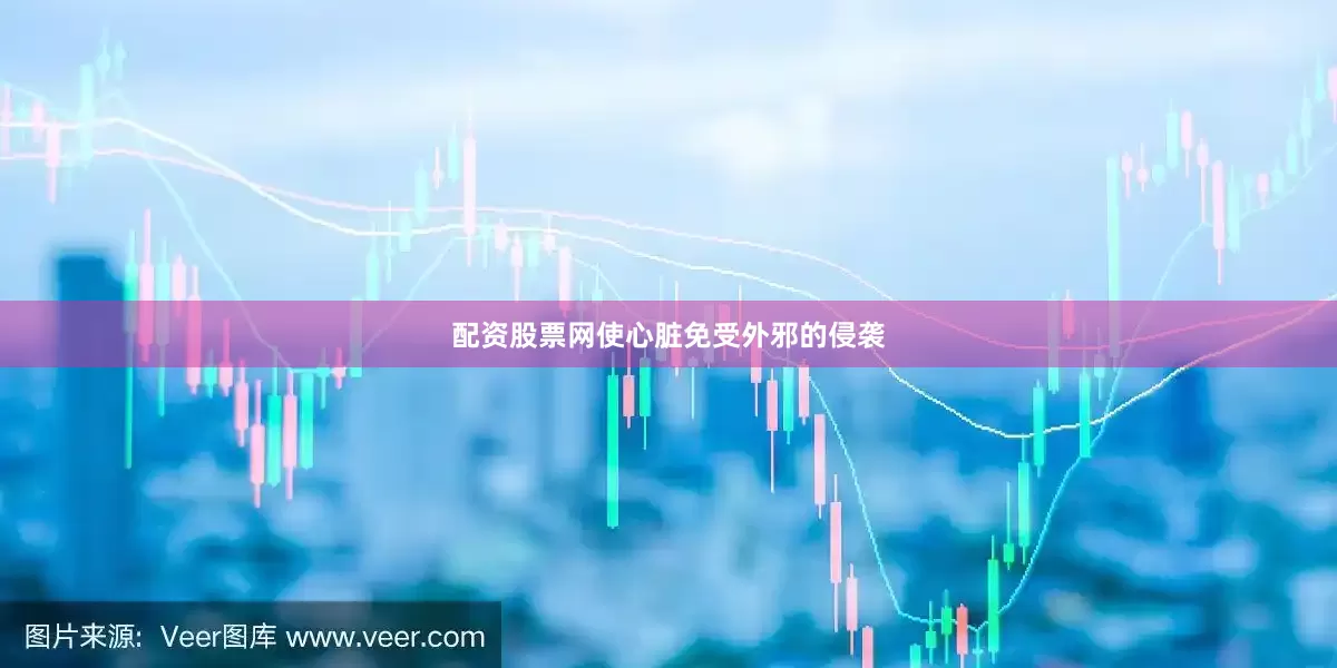 配资股票网使心脏免受外邪的侵袭