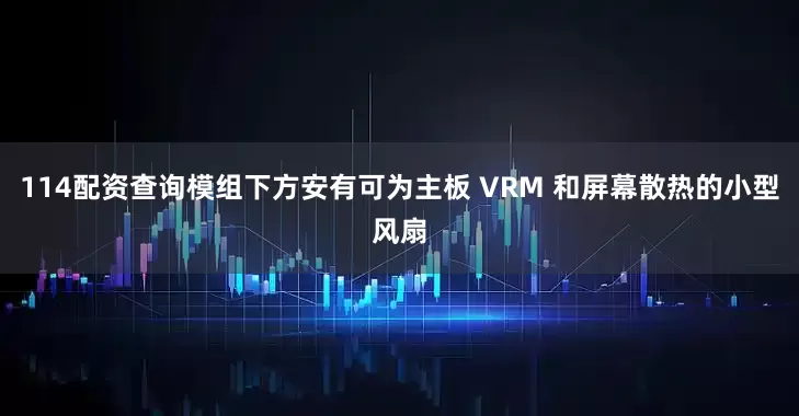 114配资查询模组下方安有可为主板 VRM 和屏幕散热的小型风扇