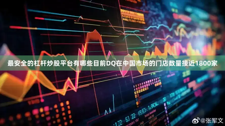 最安全的杠杆炒股平台有哪些目前DQ在中国市场的门店数量接近1800家