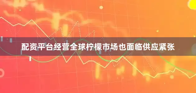 配资平台经营全球柠檬市场也面临供应紧张