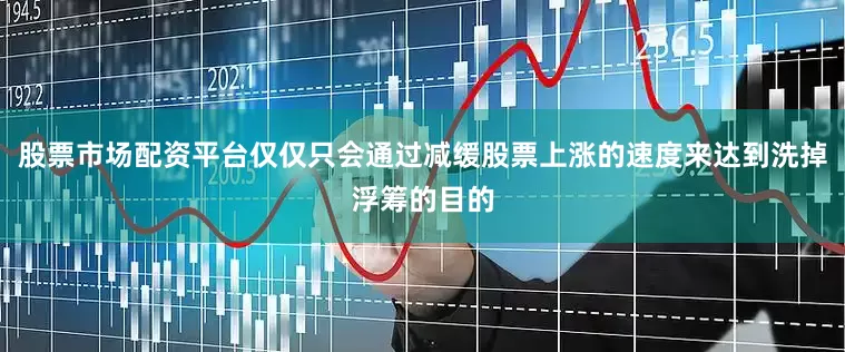 股票市场配资平台仅仅只会通过减缓股票上涨的速度来达到洗掉浮筹的目的