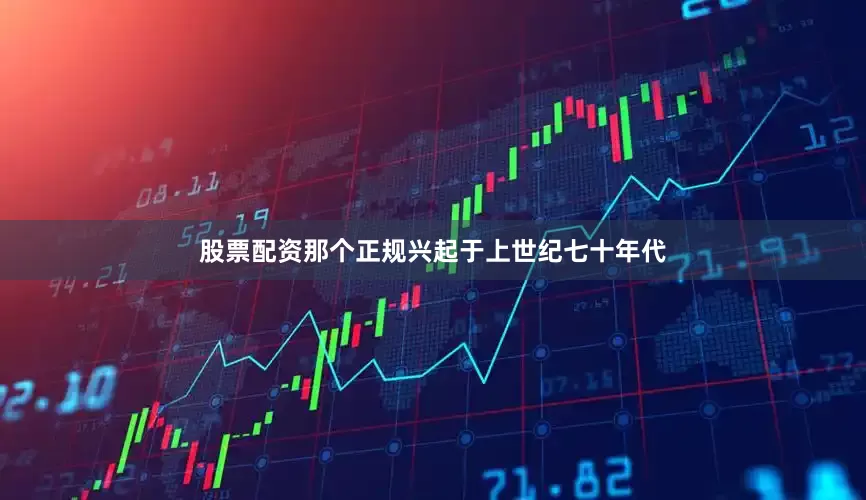 股票配资那个正规兴起于上世纪七十年代