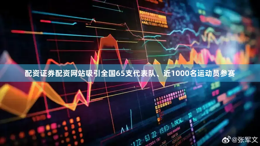 配资证券配资网站吸引全国65支代表队、近1000名运动员参赛