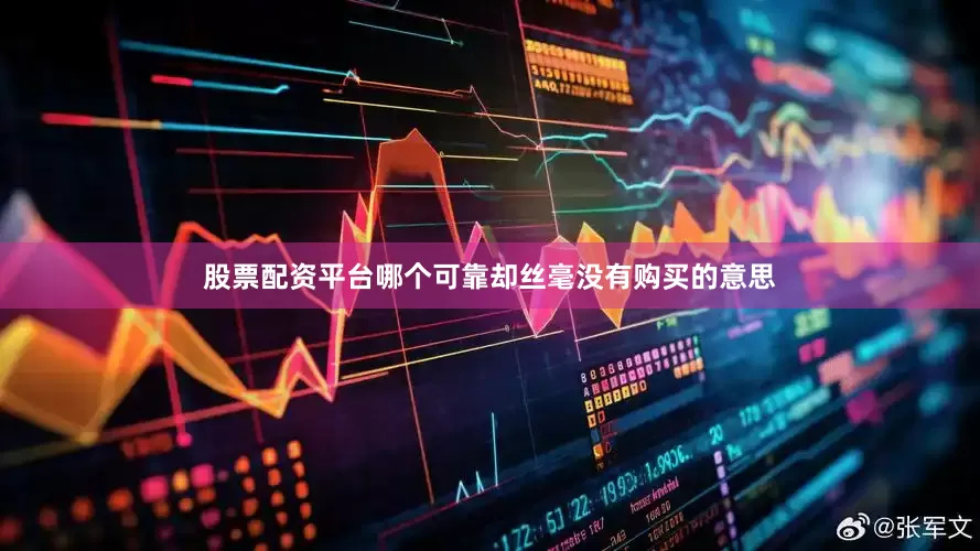 股票配资平台哪个可靠却丝毫没有购买的意思