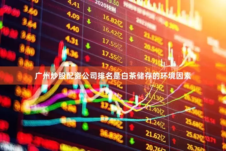 广州炒股配资公司排名是白茶储存的环境因素