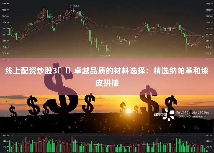 线上配资炒股3️⃣卓越品质的材料选择：精选纳帕革和漆皮拼接