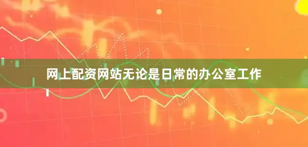 网上配资网站无论是日常的办公室工作