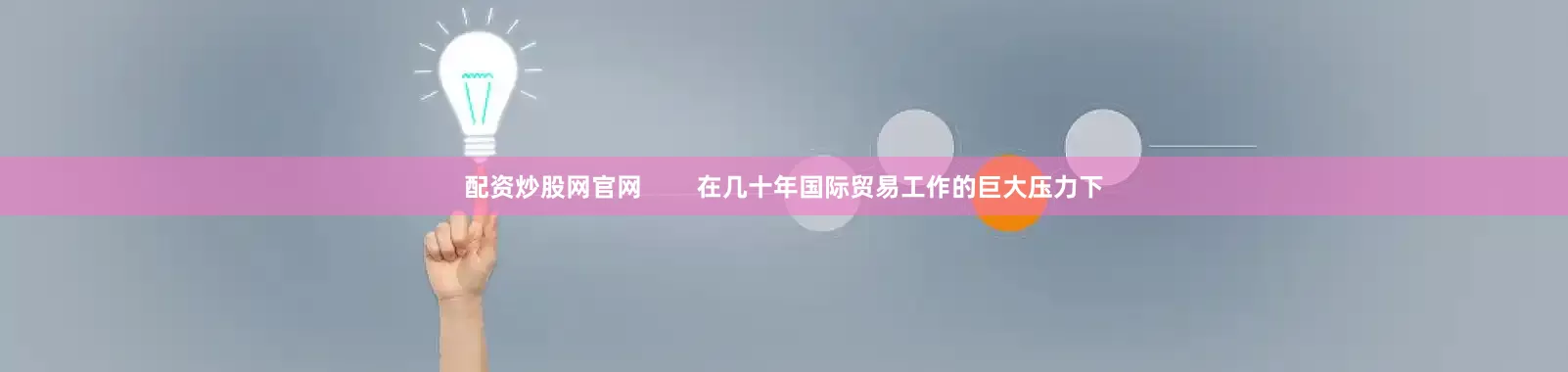 配资炒股网官网        在几十年国际贸易工作的巨大压力下