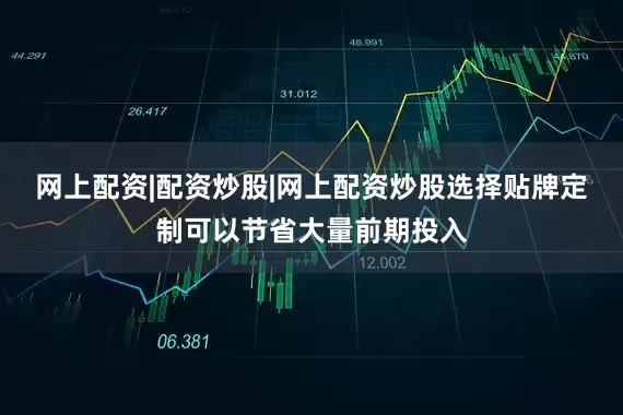 网上配资|配资炒股|网上配资炒股选择贴牌定制可以节省大量前期投入