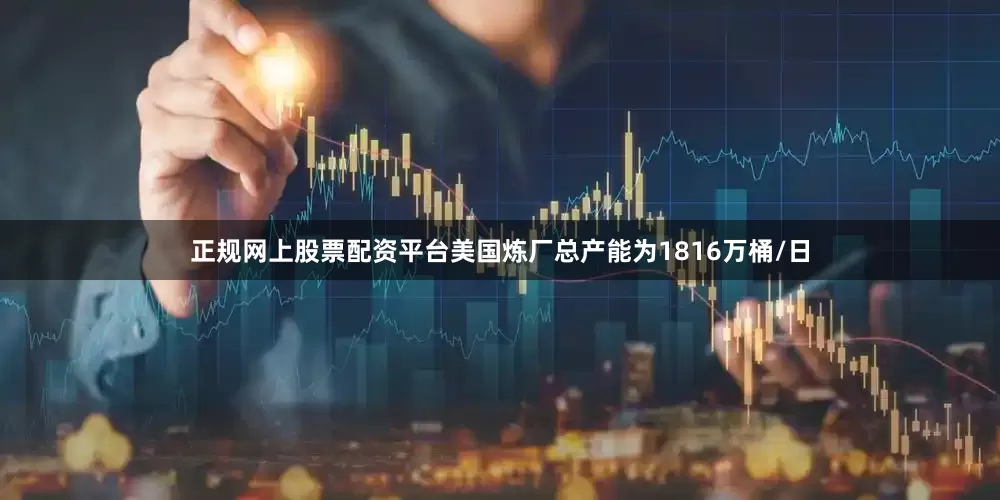 正规网上股票配资平台美国炼厂总产能为1816万桶/日
