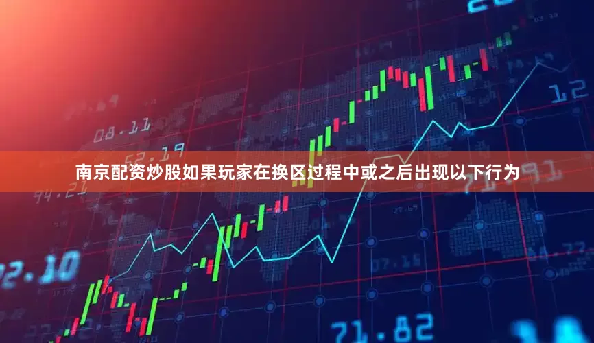 南京配资炒股如果玩家在换区过程中或之后出现以下行为