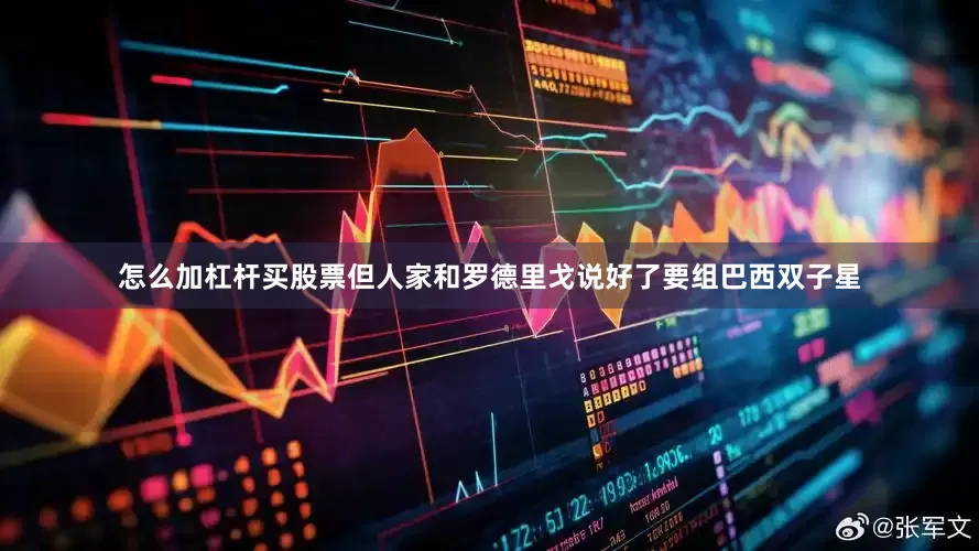 怎么加杠杆买股票但人家和罗德里戈说好了要组巴西双子星