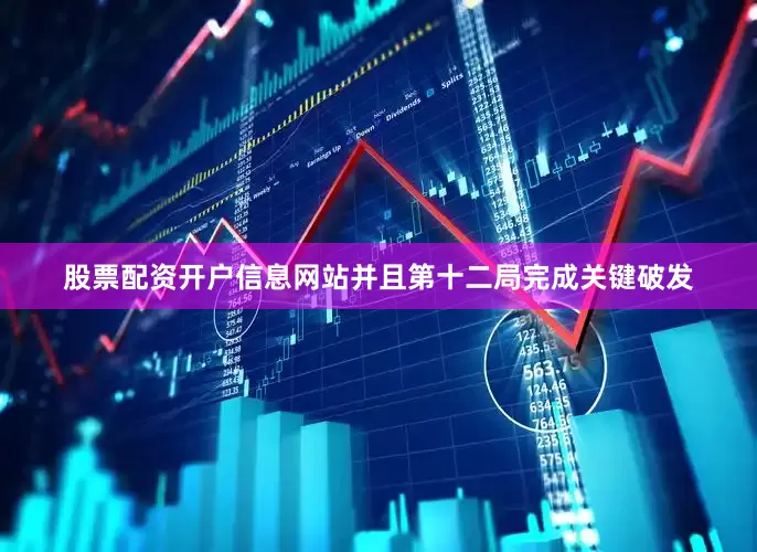 股票配资开户信息网站并且第十二局完成关键破发