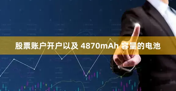 股票账户开户以及 4870mAh 容量的电池