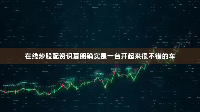 在线炒股配资识夏朗确实是一台开起来很不错的车