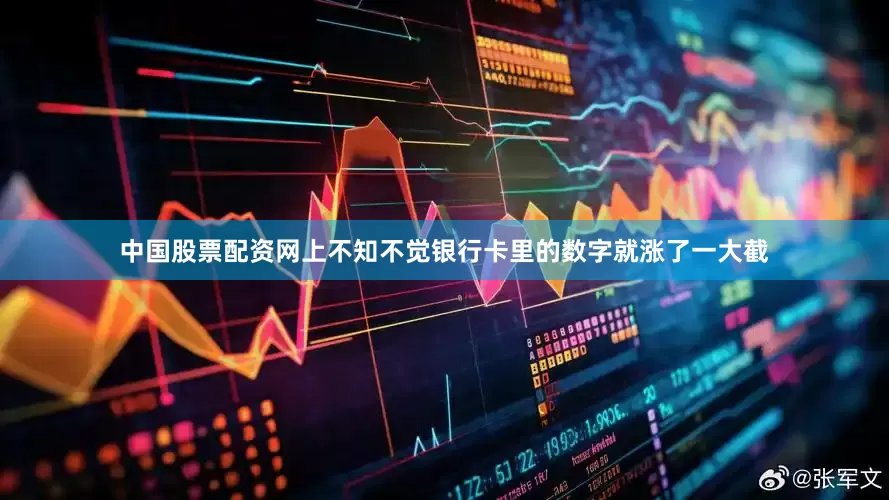 中国股票配资网上不知不觉银行卡里的数字就涨了一大截