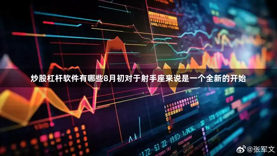 炒股杠杆软件有哪些8月初对于射手座来说是一个全新的开始