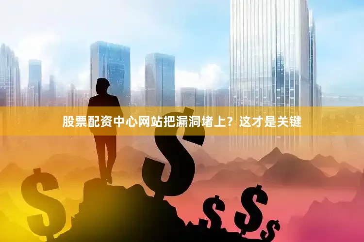 股票配资中心网站把漏洞堵上？这才是关键