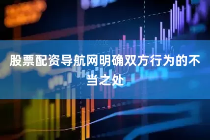 股票配资导航网明确双方行为的不当之处