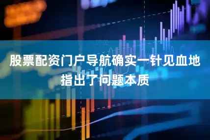 股票配资门户导航确实一针见血地指出了问题本质