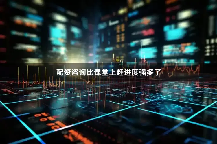 配资咨询比课堂上赶进度强多了
