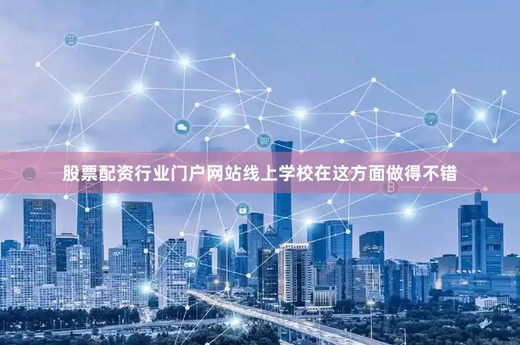 股票配资行业门户网站线上学校在这方面做得不错