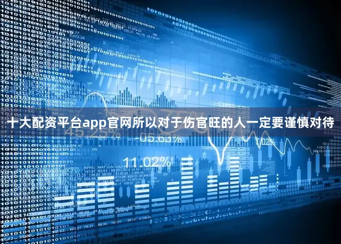 十大配资平台app官网所以对于伤官旺的人一定要谨慎对待