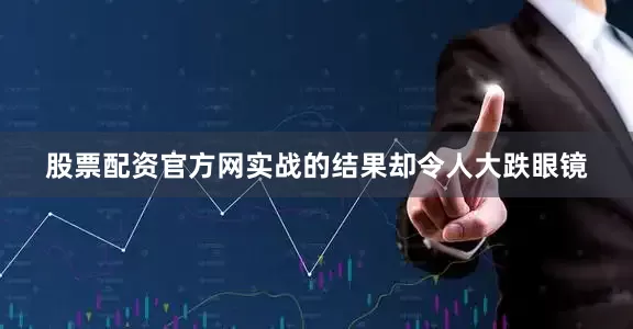 股票配资官方网实战的结果却令人大跌眼镜