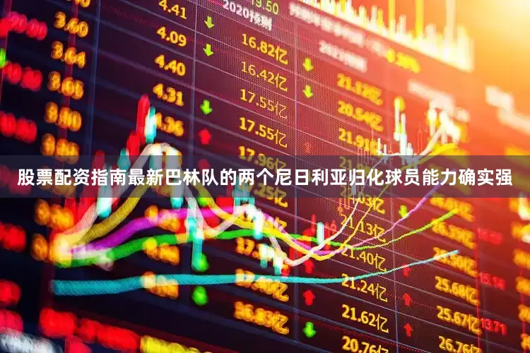 股票配资指南最新巴林队的两个尼日利亚归化球员能力确实强