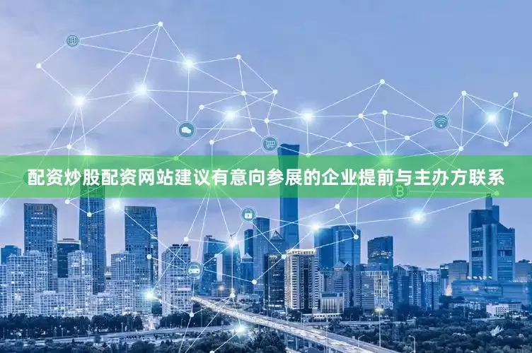 配资炒股配资网站建议有意向参展的企业提前与主办方联系