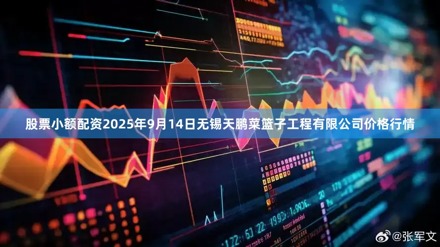 股票小额配资2025年9月14日无锡天鹏菜篮子工程有限公司价格行情