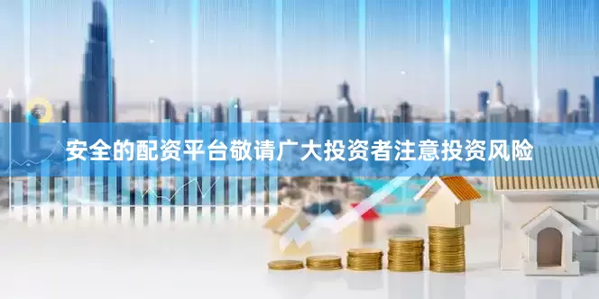 安全的配资平台敬请广大投资者注意投资风险