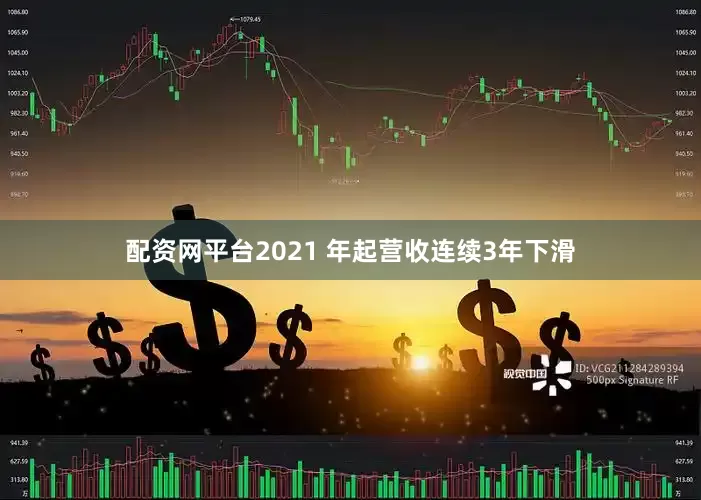 配资网平台2021 年起营收连续3年下滑
