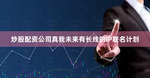 炒股配资公司真我未来有长线的IP联名计划