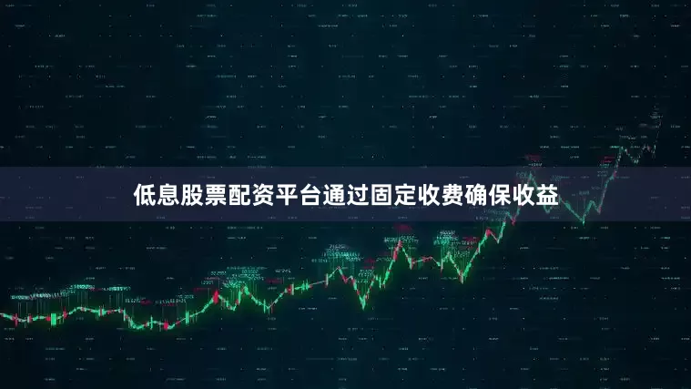 低息股票配资平台通过固定收费确保收益